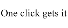 ONE CLICK GETS IT trademark