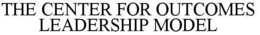 THE CENTER FOR OUTCOMES LEADERSHIP MODEL trademark