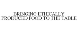 BRINGING ETHICALLY PRODUCED FOOD TO THE TABLE trademark