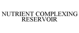 NUTRIENT COMPLEXING RESERVOIR trademark