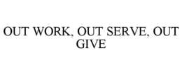 OUT WORK, OUT SERVE, OUT GIVE trademark