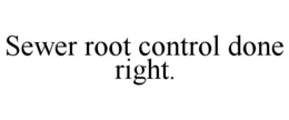 SEWER ROOT CONTROL DONE RIGHT. trademark
