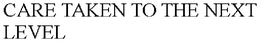 CARE TAKEN TO THE NEXT LEVEL trademark