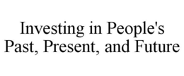 INVESTING IN PEOPLE'S PAST, PRESENT, AND FUTURE trademark