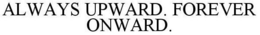 ALWAYS UPWARD. FOREVER ONWARD. trademark