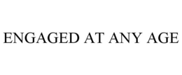 ENGAGED AT ANY AGE trademark