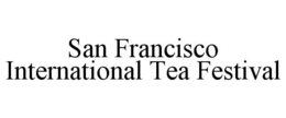 SAN FRANCISCO INTERNATIONAL TEA FESTIVAL trademark