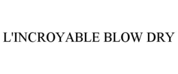 L'INCROYABLE BLOW DRY trademark