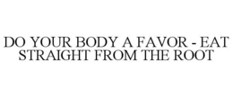 DO YOUR BODY A FAVOR EAT STRAIGHT FROM THE ROOT trademark