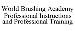 WORLD BRUSHING ACADEMY PROFESSIONAL INSTRUCTIONS AND PROFESSIONAL TRAINING trademark