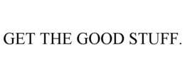 GET THE GOOD STUFF. trademark