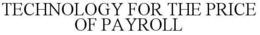 TECHNOLOGY FOR THE PRICE OF PAYROLL trademark