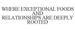 WHERE EXCEPTIONAL FOODS AND RELATIONSHIPS ARE DEEPLY ROOTED trademark