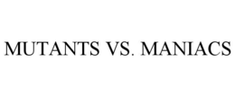 MUTANTS VS. MANIACS trademark