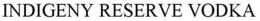 INDIGENY RESERVE VODKA trademark