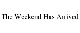 THE WEEKEND HAS ARRIVED trademark
