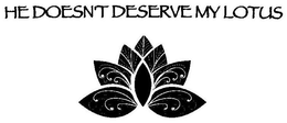 HE DOESN'T DESERVE MY LOTUS trademark