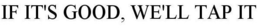 IF IT'S GOOD, WE'LL TAP IT trademark