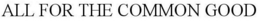 ALL FOR THE COMMON GOOD trademark
