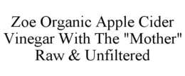 ZOE ORGANIC APPLE CIDER VINEGAR WITH THE "MOTHER" RAW & UNFILTERED trademark