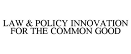 LAW & POLICY INNOVATION FOR THE COMMON GOOD trademark