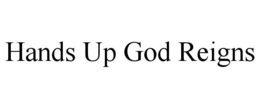 HANDS UP GOD REIGNS trademark