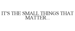IT'S THE SMALL THINGS THAT MATTER... trademark