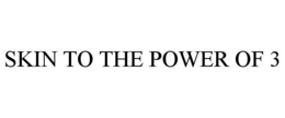 SKIN TO THE POWER OF 3 trademark