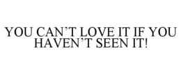 YOU CAN'T LOVE IT IF YOU HAVEN'T SEEN IT! trademark