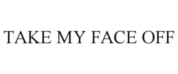 TAKE MY FACE OFF trademark