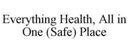 EVERYTHING HEALTH, ALL IN ONE (SAFE) PLACE trademark