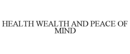 HEALTH WEALTH AND PEACE OF MIND trademark