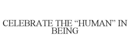CELEBRATE THE "HUMAN" IN BEING trademark