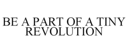 BE A PART OF A TINY REVOLUTION trademark