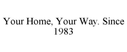 YOUR HOME, YOUR WAY. SINCE 1983 trademark