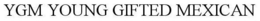 YGM YOUNG GIFTED MEXICAN trademark