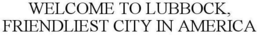 WELCOME TO LUBBOCK, FRIENDLIEST CITY IN AMERICA trademark