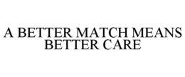 A BETTER MATCH MEANS BETTER CARE trademark