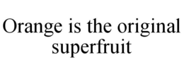 ORANGE IS THE ORIGINAL SUPERFRUIT trademark
