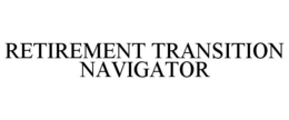 RETIREMENT TRANSITION NAVIGATOR trademark