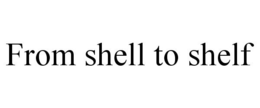 FROM SHELL TO SHELF trademark