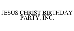 JESUS CHRIST BIRTHDAY PARTY, INC. trademark