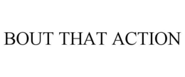 BOUT THAT ACTION trademark