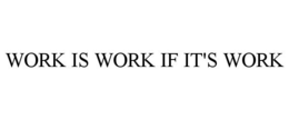 WORK IS WORK IF IT'S WORK trademark