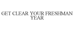 GET CLEAR YOUR FRESHMAN YEAR trademark