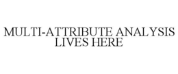 MULTI-ATTRIBUTE ANALYSIS LIVES HERE trademark