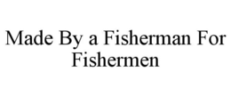 MADE BY A FISHERMAN FOR FISHERMEN trademark