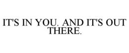 IT'S IN YOU. AND IT'S OUT THERE. trademark