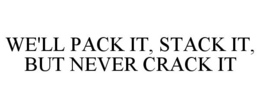 WE'LL PACK IT, STACK IT, BUT NEVER CRACK IT trademark
