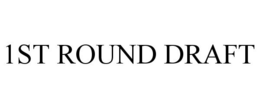 1ST ROUND DRAFT trademark
